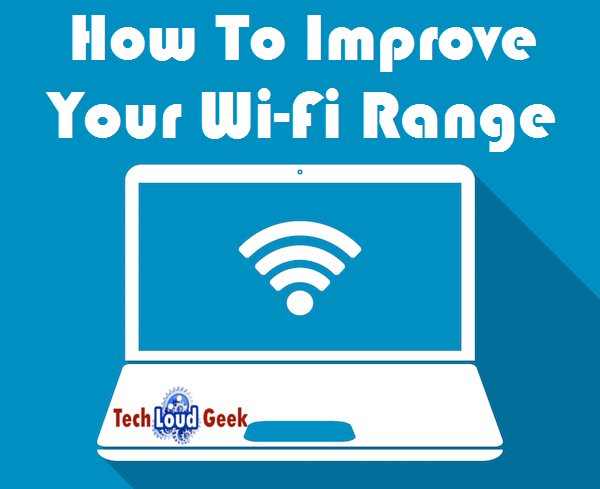 How To Improve Your Wi-Fi Range Improve Your Wi-Fi Range, techloudgeek.com, techloudgeek